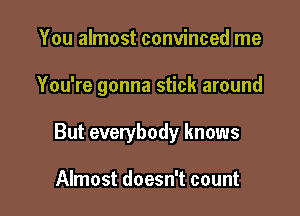 You almost convinced me

You're gonna stick around

But everybody knows

Almost doesn't count