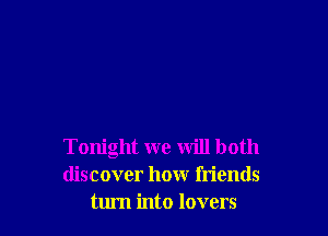Tonight we will both
discover how fn'ends
turn into lovers