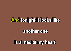 And tonight it looks like

another one

is aimed at my heart