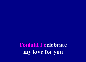 Tonight I celebrate
my love for you