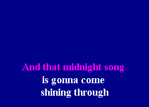 And that midnight song

15 gonna come
shining through