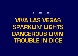VIVA LAS VEGAS
SPARKLIN' LIGHTS
DANGEROUS LIVIN'
TROUBLE IN DICE