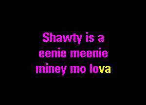 Shawty is a

eenie meenie
miney mo lava