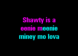 Shawty is a

eenie meenie
miney mo lava