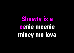 Shawty is a

eenie meenie
miney mo lava