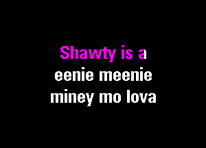Shawty is a

eenie meenie
miney mo lava
