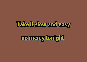 Take it slow and easy

no mercy tonight