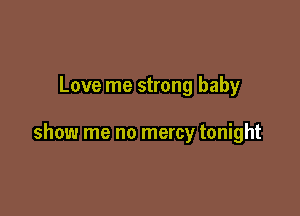 Love me strong baby

show me no mercy tonight