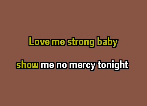 Love me strong baby

show me no mercy tonight