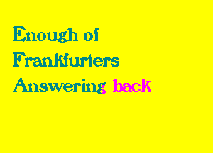 Enough of
Frankiurters
Answering back