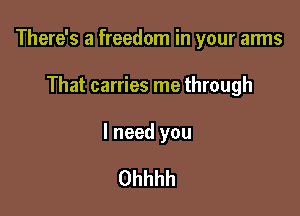 There's a freedom in your arms

That carries me through

I need you

Ohhhh