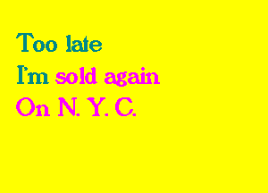 Too late
I'm sold again

On N. Y. C.