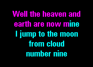 Well the heaven and
earth are now mine
I jump to the moon

from cloud

number nine l