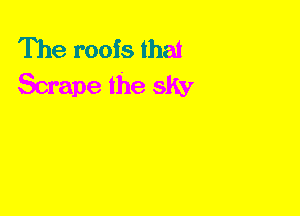 The roots that
Scrape the sky