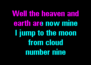 Well the heaven and
earth are now mine
I jump to the moon

from cloud

number nine l