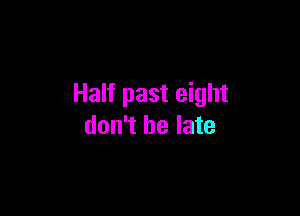 Half past eight

don't be late
