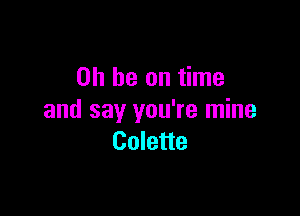 on be on time

and say you're mine
Colette