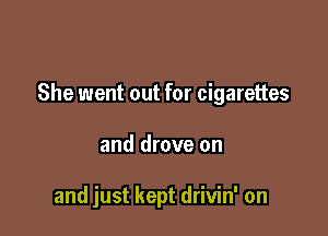 She went out for cigarettes

and drove on

and just kept drivin' on