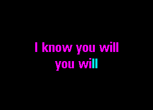 I know you will

you will