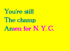 You're still

The champ
Amen for N. Y. C.