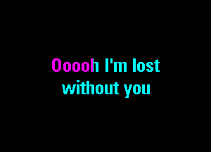 Ooooh I'm lost

without you