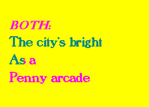 BOTH

The city's bright
As a

Penny arcade