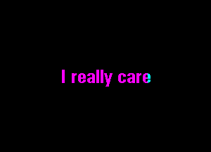 I really care