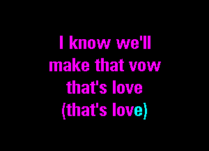 I know we'll
Inakethatvovv

thafslove
Hhafslove)