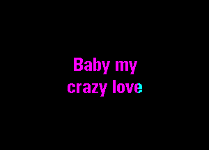 Baby my

crazy love