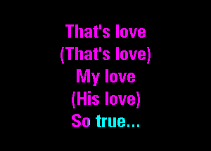 That's love
(That's love)

My love
(His love)
So true...