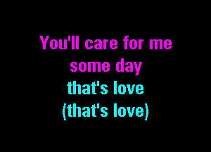 You'll care for me
some day

thafslove
Hhafslove)