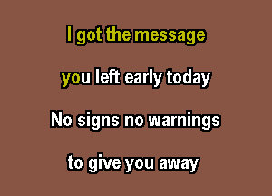 I got the message

you left early today

No signs no warnings

to give you away