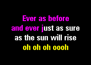 Ever as before
and ever just as sure

as the sun will rise
oh oh oh oooh