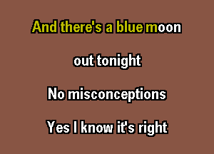 And there's a blue moon
out tonight

No misconceptions

Yes I know ifs right