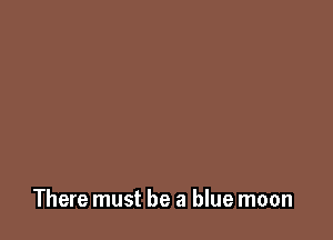 There must be a blue moon