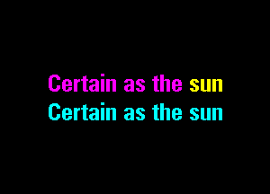 Certain as the sun

Certain as the sun