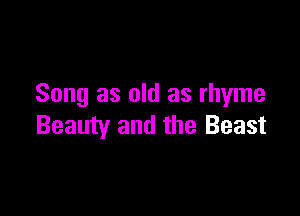 Song as old as rhyme

Beauty and the Beast