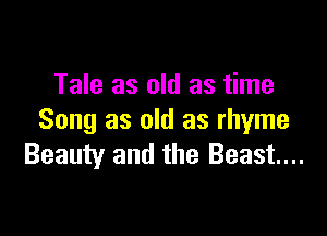 Tale as old as time

Song as old as rhyme
Beauty and the Beast...