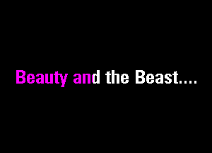 Beauty and the Beast...