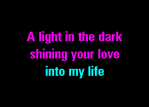 A light in the dark

shining your love
into my life