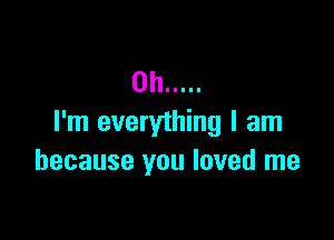 0h .....

I'm everything I am
because you loved me