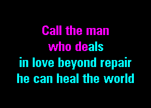 Call the man
who deals

in love beyond repair
he can heal the world