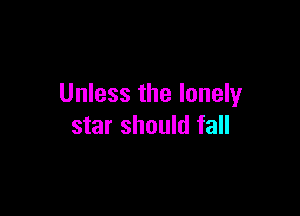 Unless the lonely

star should fall