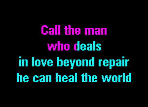 Call the man
who deals

in love beyond repair
he can heal the world