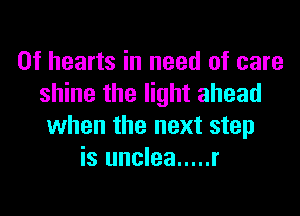 0f hearts in need of care
shine the light ahead
when the next step
is unclea ..... r