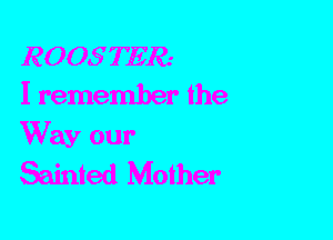 ROOSTER.-
I remember the

Way our
Sainted Mother