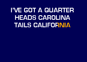 I'VE GOT A QUARTER
HEADS CAROLINA
TAILS CALIFORNIA