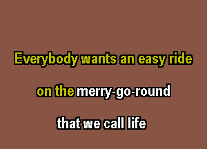Everybody wants an easy ride

on the merry-go-round

that we call life