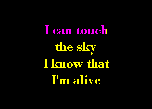 I can touch

the sky

I know that
I'm alive