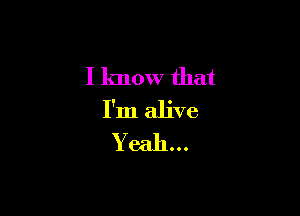 I know that

I'm alive
Yeah...